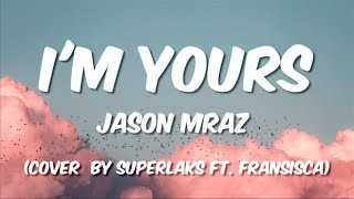 I'm Yours - Jason Mraz (Cover  by Superlaks ft. Fransisca) Lyrics