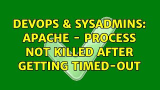 DevOps & SysAdmins: Apache - Process not killed after getting Timed-out