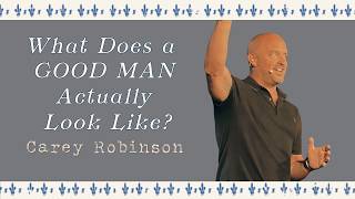 WHAT DOES A GOOD MAN ACTUALLY LOOK LIKE? | Carey Robinson