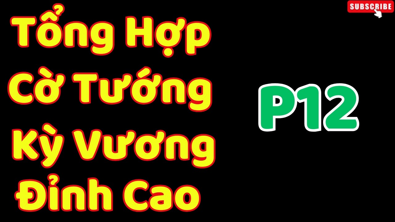 [Cờ Tướng] Tổng Hợp Cờ Tướng Kỳ Vương Đỉnh Cao P12