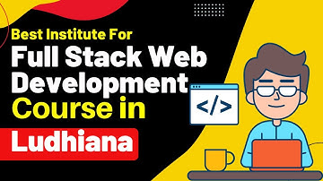 Best Institute for Full Stack Developer Course in Ludhiana Punjab | Full Stack Developer Training