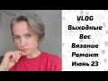 VLOG: набрала вес за выходные, неудачная прическа, вязание и ремонт. 22.06.2023