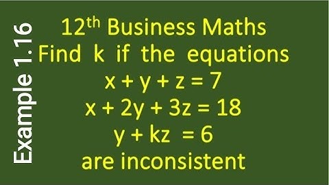 Find k if x+y+z=7,x+2y+3z=18,y+kz= 6 are inconsistent 12 th Business Maths Example 1.16