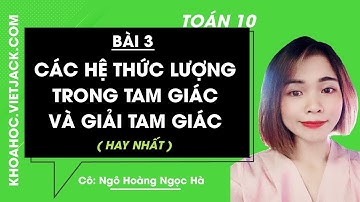 Toán học 10 - Bài 3 - Các hệ thức lượng trong tam giác và giải tam giác - Cô Ngọc Hà (HAY NHẤT)