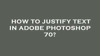 How to justify text in adobe photoshop 70?