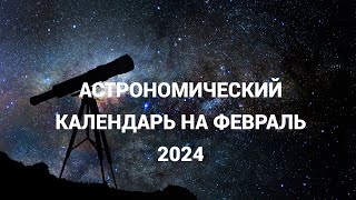 АСТРОНОМИЧЕСКИЙ КАЛЕНДАРЬ НА ФЕВРАЛЬ 2024