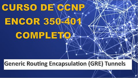 89: CCNP ENCOR Course (350-401): Generic Routing Encapsulation (GRE) Tunnels