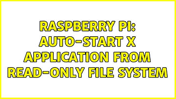 Raspberry Pi: Auto-start X application from read-only file system (3 Solutions!!)