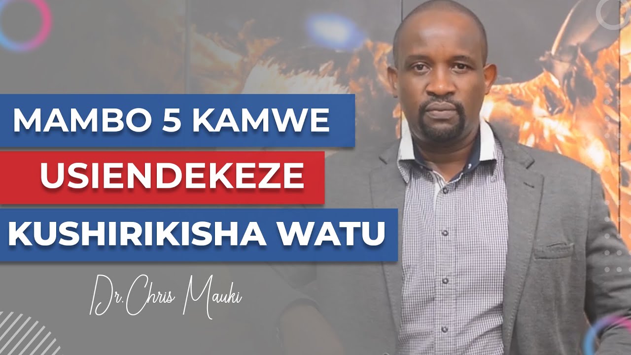 Dr. Chris Mauki: Mambo 5 kamwe usiendekeze kushirikisha watu