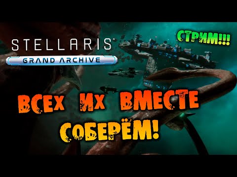 ?ВСЕХ ИХ ВМЕСТЕ СОБЕРЁМ СТРИМ Stellaris Grand Archive прохождение НА РУССКОМ