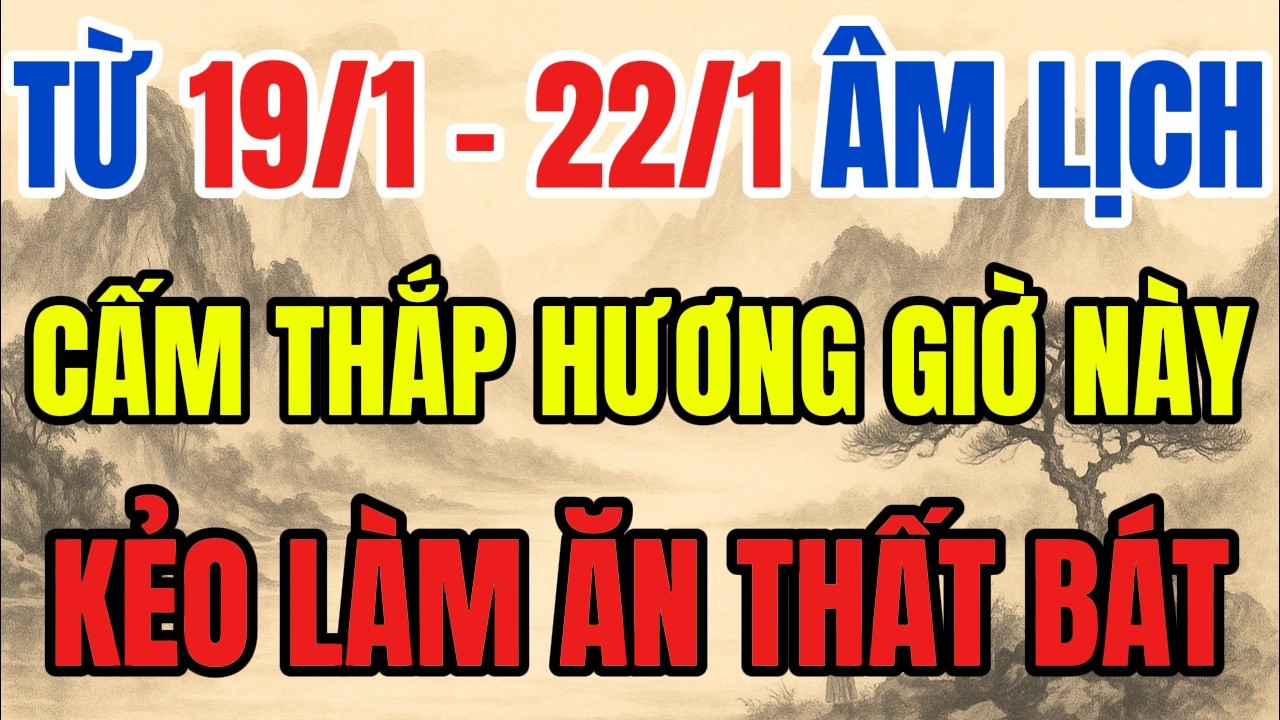 TỪ 19/1 - 22/1 ÂM LỊCH - CẤM THẮP HƯƠNG 6 GIỜ ĐẠI KỴ NÀY, KẺO MẤT HẾT TÀI LỘC, LÀM ĂN THẤT BÁT