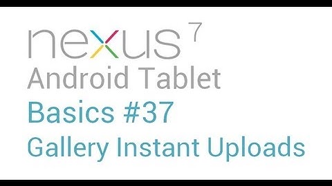 Google Nexus 7 Tips - Basics: #37 Gallery Instant Uploads