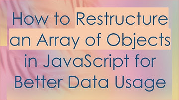 How to Restructure an Array of Objects in JavaScript for Better Data Usage