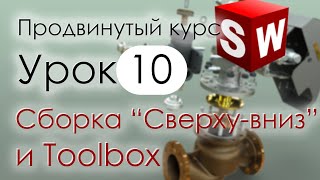 SolidWorks Продвинутый курс. Урок 10. Сборки методом Сверху-вниз и библиотека Toolbox