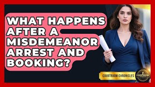 What Happens After A Misdemeanor Arrest And Booking? - Courtroom Chronicles