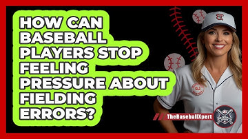 How Can Baseball Players Stop Feeling Pressure About Fielding Errors? - The Baseball Xpert
