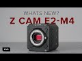 Z CAM E2-M4 - What’s New?