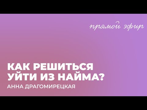 КАК РЕШИТЬСЯ УЙТИ ИЗ НАЙМА? | Анна Драгомирецкая, коуч MCC