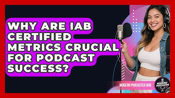 Why Are IAB Certified Metrics Crucial For Podcast Success? - Modern Podcaster Hub