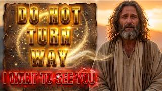 🙏 God Says: Do Not Turn Away I Want To See You | God's Message For You Today