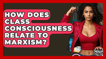 How Does Class Consciousness Relate To Marxism? - Socialism Explained