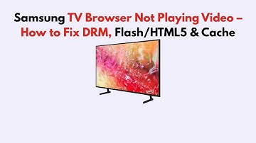 Samsung TV Browser Not Playing Video – How to Fix DRM, Flash/HTML5 & Cache