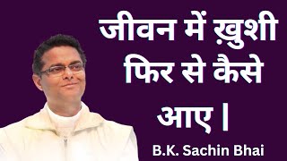 जीवन में ख़ुशी फिर से कैसे आ जाए ? Dr. B.K. Sachin Bhai | Brahma Kumaris | Motivational | GWS