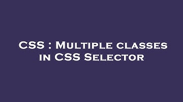 CSS : Multiple classes in CSS Selector