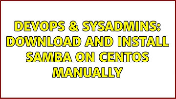DevOps & SysAdmins: Download and install Samba on CentOS manually