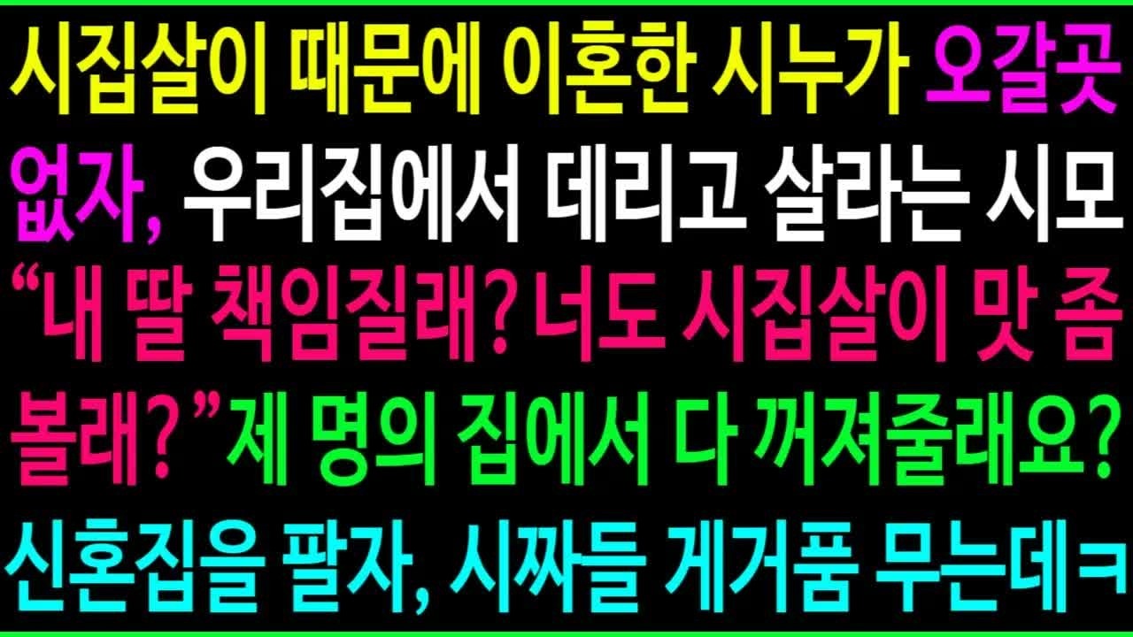 이혼한 시누가 오갈곳이 없자, 우리 집에서 데리고 살라는 시어머니 ＂내 딸 책임질래？ 너도 시집살이 당해볼래？＂ 내 명의 집에서 다 나가줄래？ 신혼집을 팔자 시짜들 게거