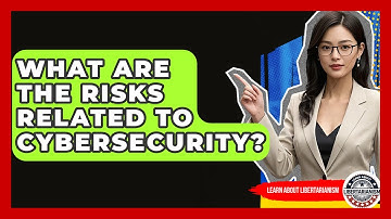 What Are The Risks Related To Cybersecurity? - Learn About Libertarianism