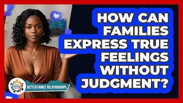 How Can Families Express True Feelings Without Judgment? - Better Family Relationships
