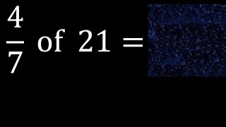 4/7 of 21 ,fraction of a number, part of a whole number