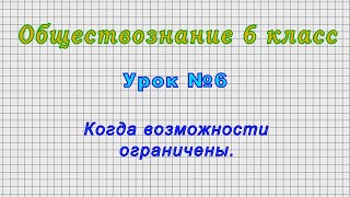 Обществознание 6 класс (Урок№6 - Когда возможности ограничены.)