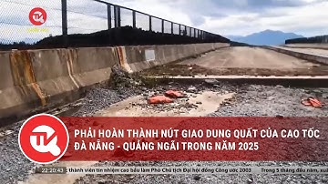Phải hoàn thành nút giao Dung Quất của cao tốc Đà Nẵng - Quảng Ngãi trong năm 2025