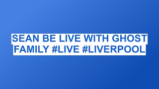 SEAN BE LIVE WITH GHOST FAMILY #LIVE #LIVERPOOL