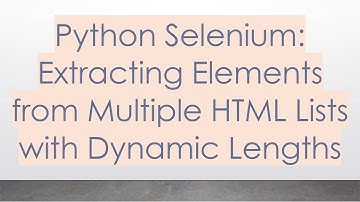 Python Selenium: Extracting Elements from Multiple HTML Lists with Dynamic Lengths