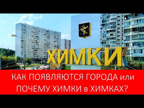 КАК ПОЯВЛЯЮТСЯ ГОРОДА или ПОЧЕМУ ХИМКИ в ХИМКАХ