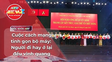 HTV GÓC NHÌN: CUỘC CÁCH MẠNG TINH GỌN BỘ MÁY: NGƯỜI ĐI HAY Ở LẠI ĐỀU VINH QUANG