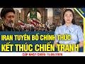 TIN NÓNG: Iran tuyên bố chính thức kết thúc chiến tranh trên tất cả các mặt trận.