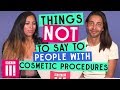 Things Not To Say To People With Cosmetic Procedures