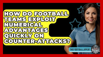 How Do Football Teams Exploit Numerical Advantages Quickly On Counter-attacks? - The Football Xpert