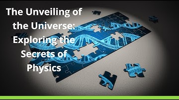The Unveiling of the Universe: Exploring the Secrets of Physics