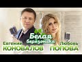 Евгений КОНОВАЛОВ &amp; Любовь ПОПОВА - &quot;Белая берёзонька&quot; - 2023