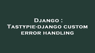 Django : Tastypie-django custom error handling