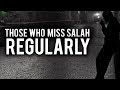 THOSE WHO MISS SALAH REGULARLY (Powerful)