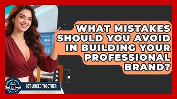 What Mistakes Should You Avoid in Building Your Professional Brand? | Get Linked Together News