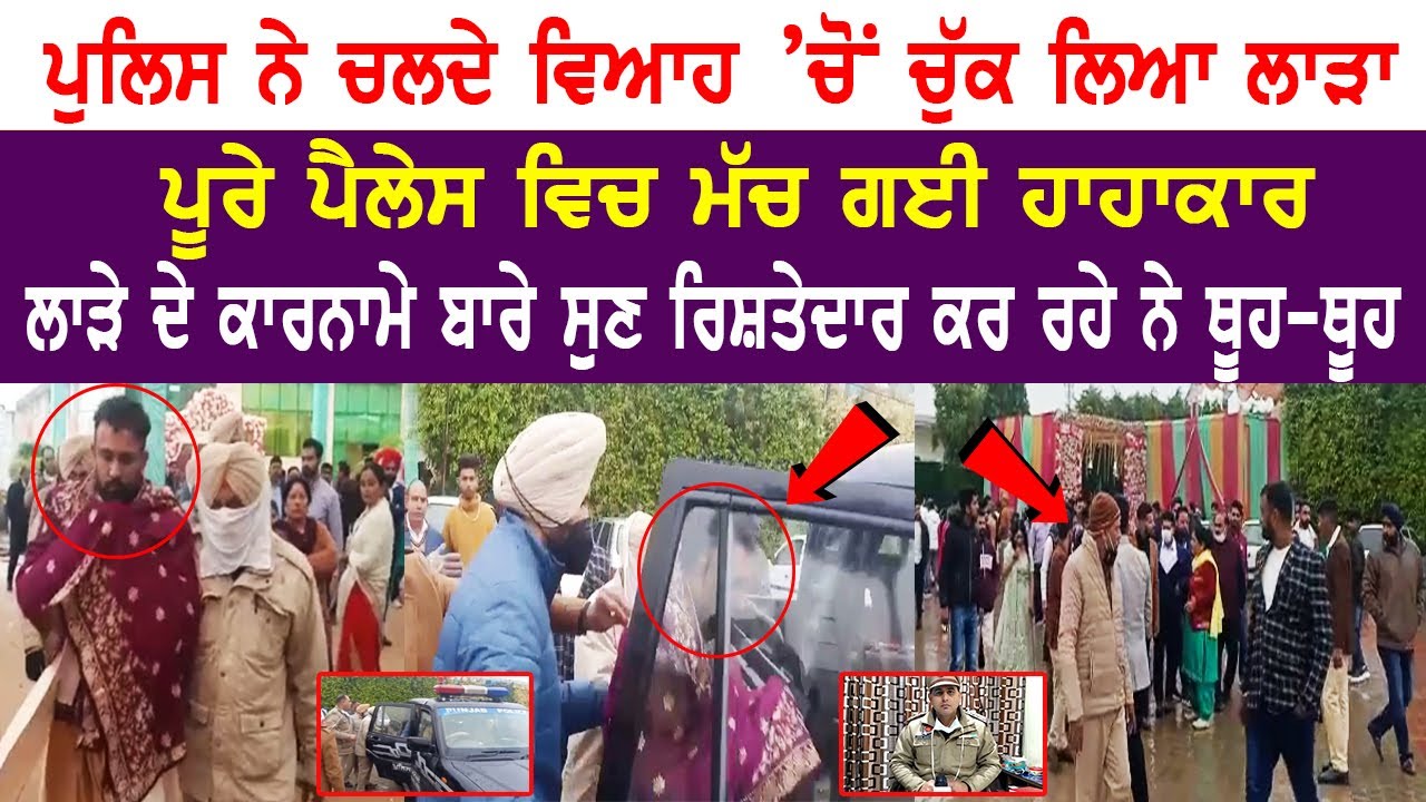 ਪੁਲਿਸ ਨੇ ਚਲਦੇ ਵਿਆਹ ’ਚੋਂ ਚੁੱਕ ਲਿਆ ਲਾੜਾ, ਮੱਚ ਗਈ ਹਾਹਾਕਾਰ, ਕਾਰਨਾਮੇ ਸੁਣ ਰਿਸ਼ਤੇਦਾਰ ਕਰ ਰਹੇ ਨੇ ਥੂਹ-ਥੂਹ