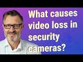 What causes video loss in security cameras?