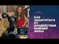 ВЛИЯНИЕ БЫВШЕЙ ЖЕНЫ. КАК ЗАЩИТИТЬСЯ ОТ БЫВШЕЙ ЖЕНЫ.